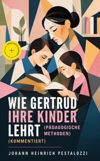 Wie Gertrud ihre Kinder lehrt (Pädagogische Methoden) (Kommentiert) - Johann Heinrich Pestalozzi - ebook