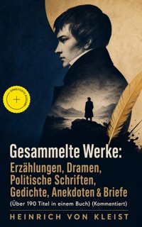 Gesammelte Werke: Erzählungen, Dramen, Politische Schriften, Gedichte, Anekdoten & Briefe (Über 190 Titel in einem Buch) (Kommentiert) - Heinrich  von Kleist - ebook