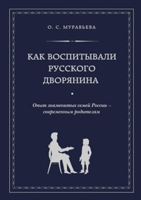 Как воспитывали русского дворянина. Опыт знаменитых семей России - современным родителям - Ольга Муравьева - ebook