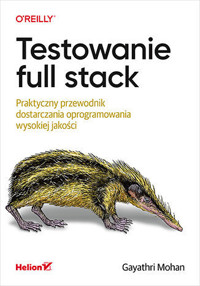 Testowanie full stack. Praktyczny przewodnik dostarczania oprogramowania wysokiej jakości - Gayathri Mohan - książka