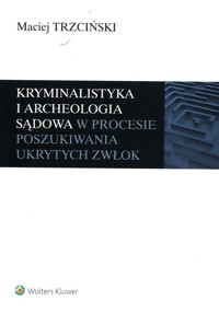 Kryminalistyka i archeologia sądowa w procesie poszukiwania ukrytych zwłok - Trzciński Maciej - książka
