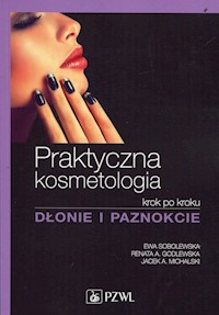 Praktyczna kosmetologia krok po kroku Dłonie i paznokcie - Sobolewska Ewa, Godlewska Renata A., Michalski Jacek A. - książka