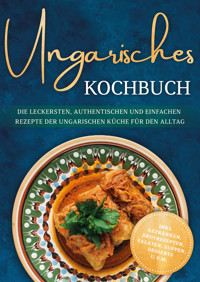 Ungarisches Kochbuch: Die leckersten, authentischen und einfachen Rezepte der ungarischen Küche für den Alltag - inkl. Getränken, Brotrezepten, Salaten, Suppen, Desserts u.v.m. - Julia Horváth - ebook