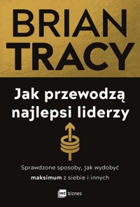 Jak przewodzą najlepsi liderzy. Sprawdzone sposoby, jak wydobyć maksimum z siebie i innych - Tracy Brian - książka