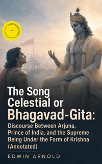 The Song Celestial or Bhagavad-Gita: Discourse Between Arjuna, Prince of India, and the Supreme Being Under the Form of Krishna (Annotated) - Edwin Arnold - ebook