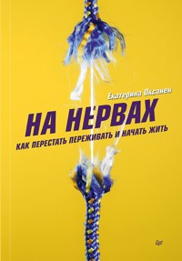 На нервах. Как перестать переживать и начать жить - Екатерина Оксанен - ebook