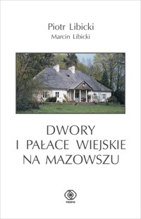 Dwory i pałace wiejskie na Mazowszu - Marcin Libicki, Libicki Piotr - książka