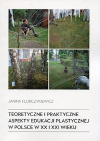 Teoretyczne i praktyczne aspekty edukacji plastycznej w Polsce w XX i XXI wieku - Florczykiewicz Janina - książka