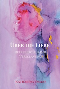 Über die Liebe - Befreiung aus der Versklavung - Katharina Ossko - ebook