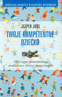 Twoje kompetentne dziecko Dlaczego powinniśmy traktować dzieci poważniej? - Jesper Juul - książka