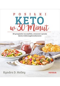 Posiłki keto w 30 minut. 50 przepisów na szybkie, smaczne i proste dania niskowęglowodanowe - Kyndra Holley - książka