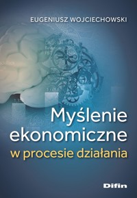 Myślenie ekonomiczne w procesie działania - Eugeniusz Wojciechowski - książka