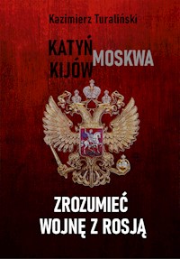 Zrozumieć wojnę z Rosją Katyń - Moskwa - Kijów - Kazimierz Turaliński - ebook