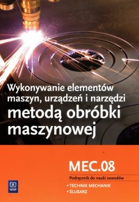 Wykonywanie elementów maszyn, urządzeń i narzędzi metodą obróbki maszynowej Kwalifikacja MEC.08 Podręcznik do nauki zawodów - Figurski Janusz, Popis Stanisław - książka