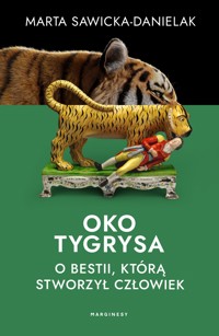 Oko tygrysa. Opowieść o bestii, którą stworzył człowiek - Marta Sawicka Danielak - książka