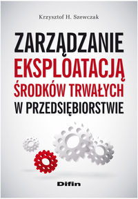 Zarządzanie eksploatacją środków trwałych w przedsiębiorstwie - Szewczak Krzysztof H. - książka