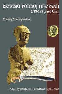 Rzymski podbój Hiszpanii (218-178 przed Chr.) Aspekty polityczne, militarne i społeczne - Maciejowski Maciej - ebook