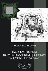 Jan Stachurski Komendant Białej Cerkwi w latach 1664-1668 - Marek Groszkowski - książka