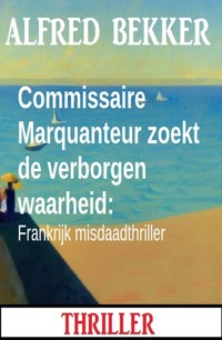 Commissaire Marquanteur zoekt de verborgen waarheid: Frankrijk misdaadthriller - Alfred Bekker - ebook