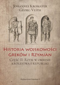 Historia wojskowości Greków i Rzymian. Część II: Rzym w okresie królestwa i republiki - Johannes Kromayer, Georg Veith - książka