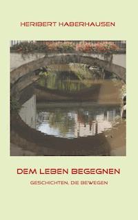Dem Leben begegnen - Heribert Haberhausen - ebook