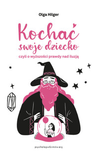 Kochać swoje dziecko, czyli o wyższości prawdy nad iluzją - Hilger Olga - książka