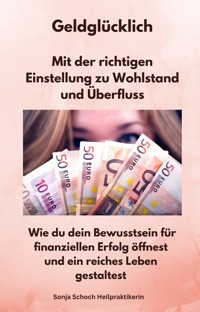 Geldglücklich - Mit der richtigen Einstellung zu Wohlstand und Überfluss - Sonja Schoch Heilpraktikerin - ebook