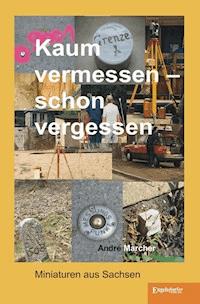 Kaum vermessen – schon vergessen - André Marcher - ebook