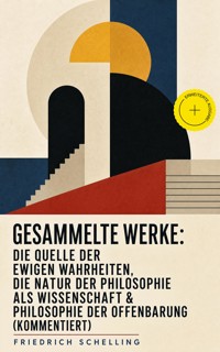 Gesammelte Werke: Die Quelle der ewigen Wahrheiten, Die Natur der Philosophie als Wissenschaft & Philosophie der Offenbarung (Kommentiert) - Friedrich Schelling - ebook