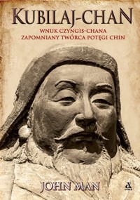 Kubilaj-chan. Wnuk Czyngis-chana – zapomniany twórca potęgi Chin - John Man - książka