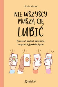 Nie wszyscy muszą cię lubić. Przestań szukać aprobaty innych i żyj pełnią życia - Susie Moore - książka