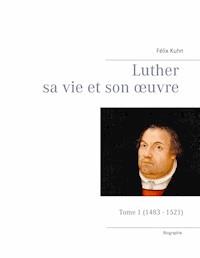 Luther sa vie et son oeuvre - Tome 1 (1483 - 1521) - Félix Kuhn - ebook
