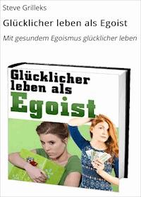 Glücklicher leben als Egoist - Steve Grilleks - ebook