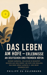 Das Leben am Hofe - Erlebnisse an deutschen und fremden Höfen: Wiener Karneval, Millenium in Budapest, Skizzen aus dem Orient, Am Hofe von England, Das Ende König Ludwigs II. und mehr (Kommentiert) - Philipp zu Eulenburg - ebook