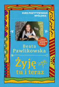 Kurs pozytywnego myślenia. Żyję tu i teraz - Beata Pawlikowska - książka
