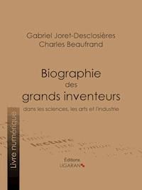 Biographie des grands inventeurs dans les sciences, les arts et l'industrie - Gabriel Joret-Desclosières - ebook