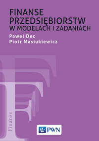 Finanse przedsiębiorstw w modelach i zadaniach - Paweł Dec, Piotr Masiukiewicz - książka