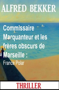 Commissaire Marquanteur et les frères obscurs de Marseille : France Polar - Alfred Bekker - ebook