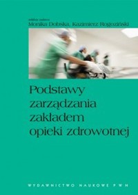 Podstawy zarządzania zakładem opieki zdrowotnej - Kazimierz Rogoziński - książka
