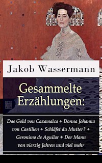Gesammelte Erzählungen: Das Gold von Caxamalca + Donna Johanna von Castilien + Schläfst du Mutter? + Geronimo de Aguilar + Der Mann von vierzig Jahren und viel mehr - Jakob Wassermann - ebook