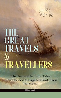 THE GREAT TRAVELS & TRAVELLERS - The Incredible True Tales of Celebrated Navigators and Their Journeys (Illustrated) - Jules Verne - ebook