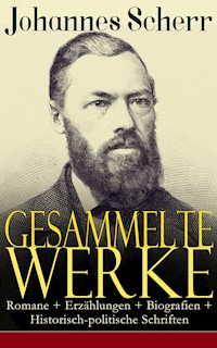 Gesammelte Werke: Romane + Erzählungen + Biografien + Historisch-politische Schriften - Johannes Scherr - ebook