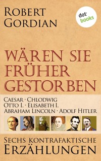 Wären sie früher gestorben: Caesar, Chlodwig, Otto I., Elisabeth I., Abraham Lincoln, Adolf Hitler - Robert Gordian - ebook