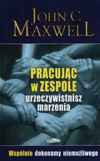 Pracując w zespole urzeczywistnisz marzenia - Maxwell John C. - książka