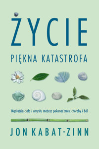 Życie, piękna katastrofa. Mądrością ciała i umysłu możesz pokonać stres, choroby i ból - Jon Kabat-Zinn - ebook + książka