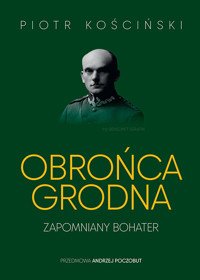 Obrońca Grodna. Zapomniany bohater - Piotr Kościński - książka