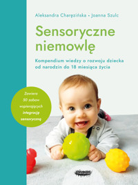 Sensoryczne niemowlę. Kompendium wiedzy o rozwoju dziecka od narodzin do 18 miesiąca życia - Joanna Szulc, Aleksandra Charęzińska - książka