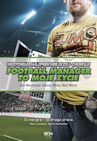 Football Manager to moje życie Historia najpiękniejszej obsesji - Macintosh Iain, Millar Kenny, White Neil - książka