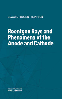 Roentgen Rays and Phenomena of the Anode and Cathode - Edward Pruden Thompson - ebook