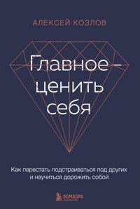Главное — ценить себя. Как перестать подстраиваться под других и научиться дорожить собой - Алексей Козлов - ebook